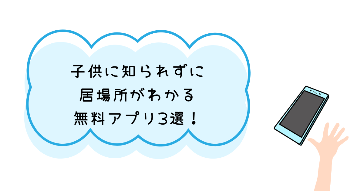 子供に知られずに居場所がわかる無料アプリ3選！おすすめは？