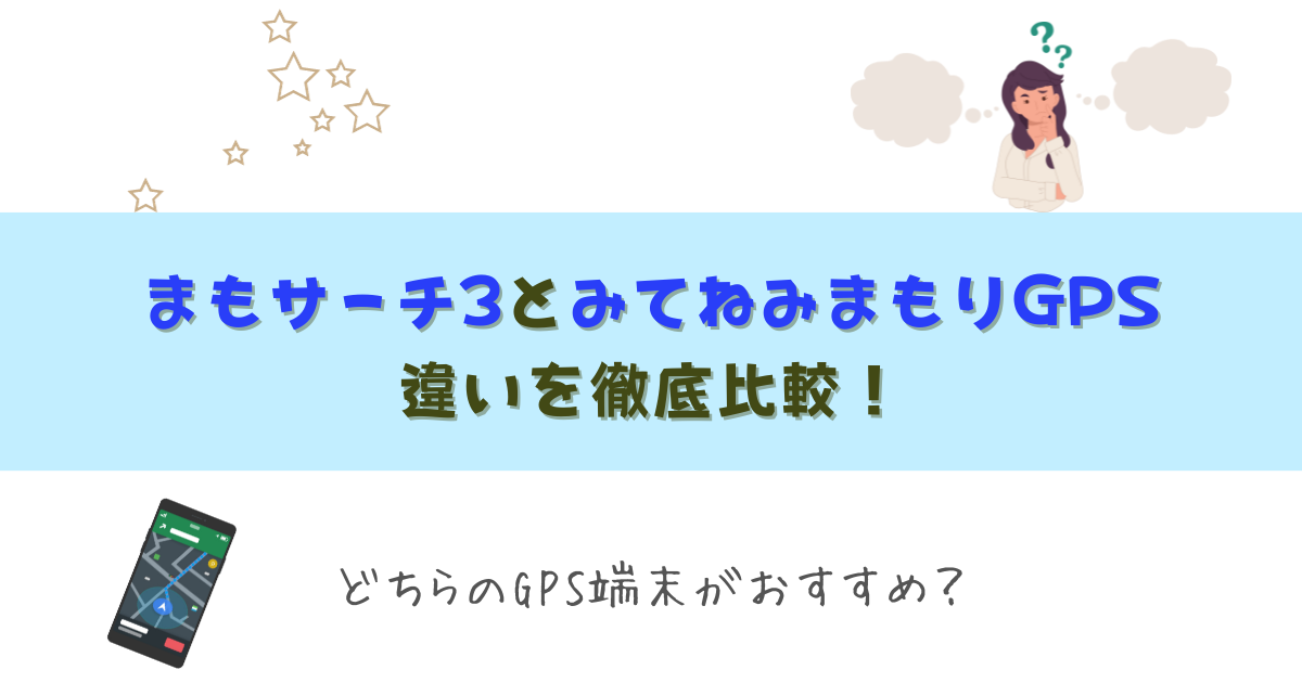 まもサーチ3とみてねみまもりGPSの違いを徹底比較！おすすめはどっち？