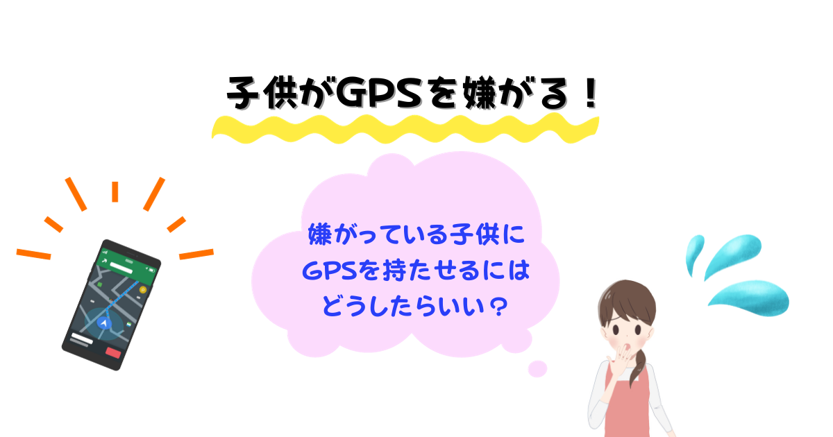 子供がGPSを嫌がるときの対処法は？プライバシーを守る方法も