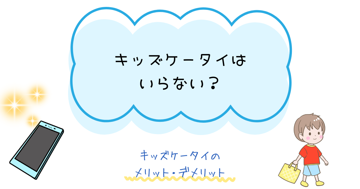 キッズケータイはいらない？本当に必要かメリットとデメリットを徹底解説